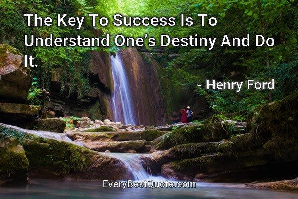 The Key To Success Is To Understand One’s Destiny And Do It. - Henry Ford