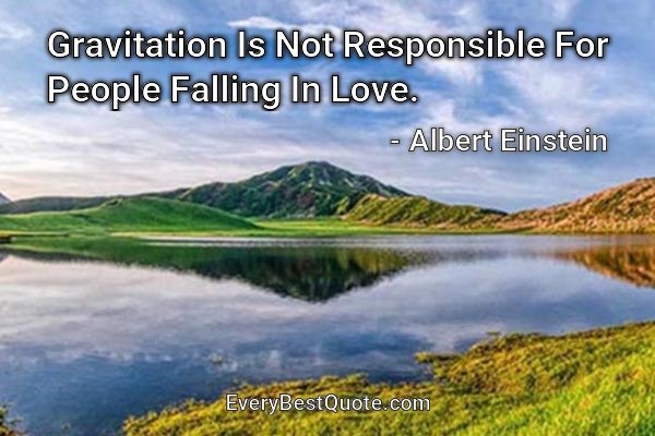 Gravitation Is Not Responsible For People Falling In Love. - Albert Einstein