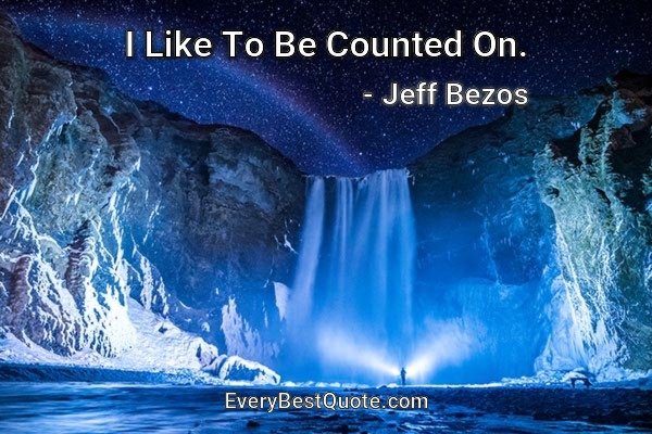 I Like To Be Counted On. - Jeff Bezos