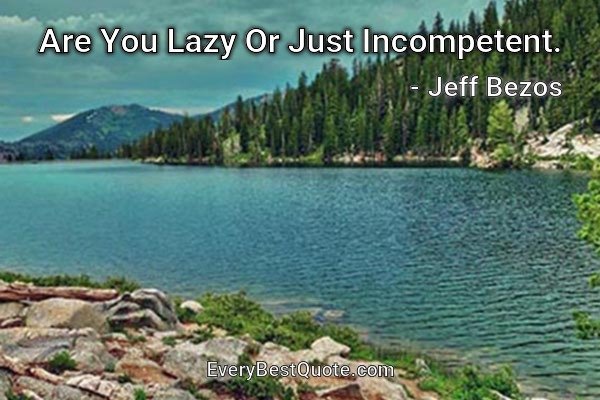Are You Lazy Or Just Incompetent. - Jeff Bezos