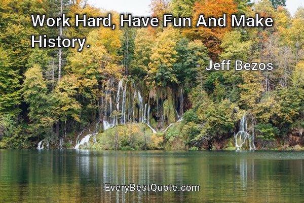 Work Hard, Have Fun And Make History. - Jeff Bezos