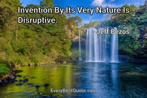 Invention By Its Very Nature Is Disruptive. - Jeff Bezos