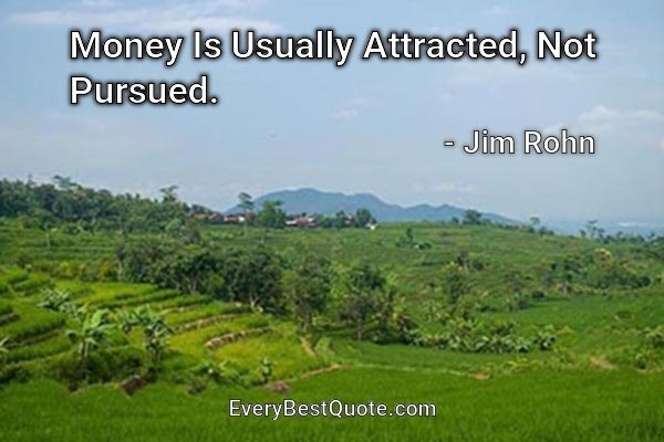 Money Is Usually Attracted, Not Pursued. - Jim Rohn