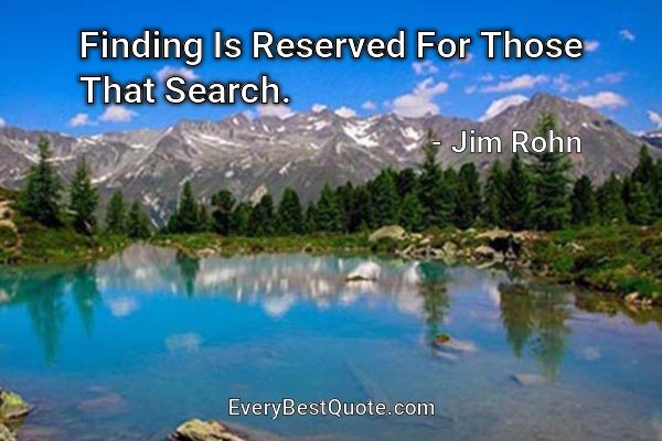 Finding Is Reserved For Those That Search. - Jim Rohn