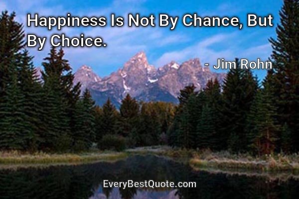 Happiness Is Not By Chance, But By Choice. - Jim Rohn