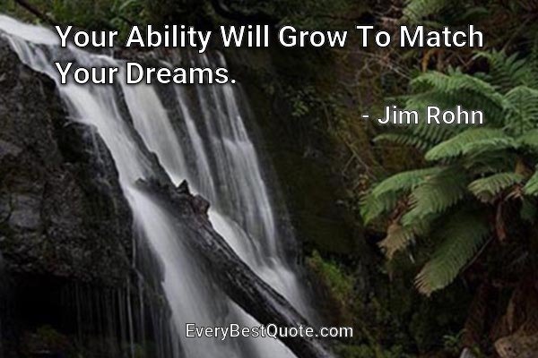 Your Ability Will Grow To Match Your Dreams. - Jim Rohn