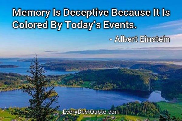 Memory Is Deceptive Because It Is Colored By Today’s Events. - Albert Einstein