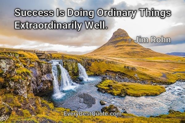 Success Is Doing Ordinary Things Extraordinarily Well. - Jim Rohn