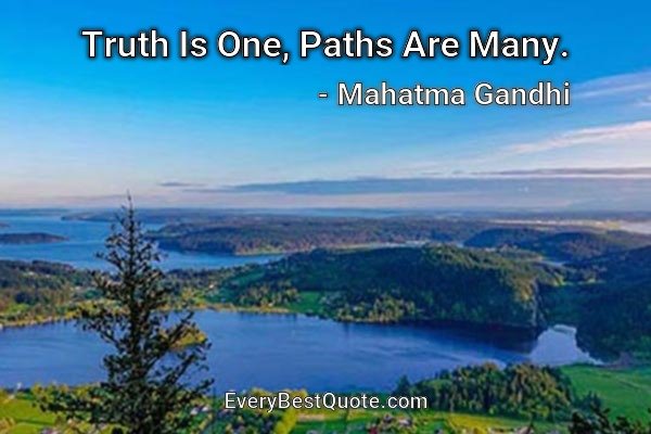 Truth Is One, Paths Are Many. - Mahatma Gandhi