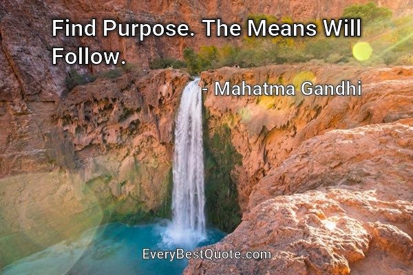 Find Purpose. The Means Will Follow. - Mahatma Gandhi