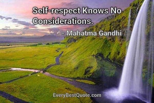 Self-respect Knows No Considerations. - Mahatma Gandhi