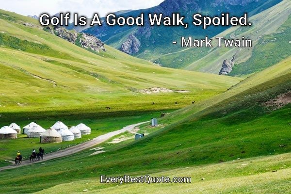 Golf Is A Good Walk, Spoiled. - Mark Twain