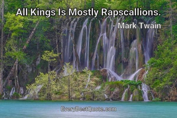 All Kings Is Mostly Rapscallions. - Mark Twain