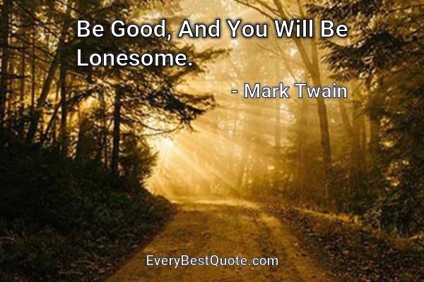 Be Good, And You Will Be Lonesome. - Mark Twain