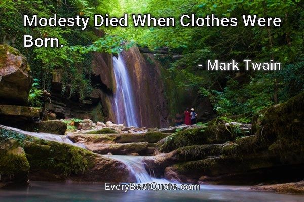 Modesty Died When Clothes Were Born. - Mark Twain