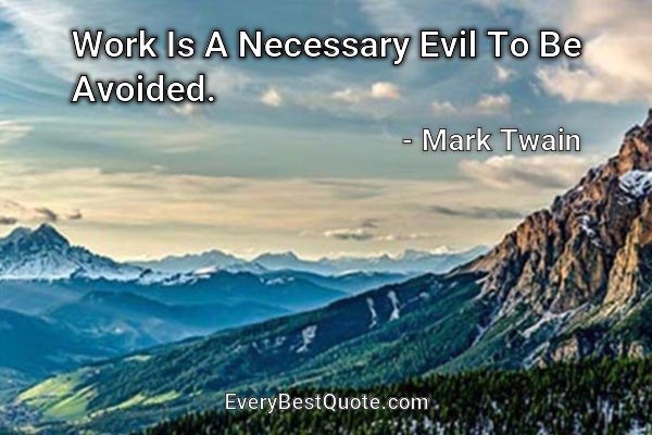 Work Is A Necessary Evil To Be Avoided. - Mark Twain