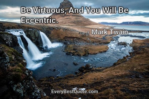 Be Virtuous, And You Will Be Eccentric. - Mark Twain