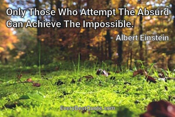 Only Those Who Attempt The Absurd Can Achieve The Impossible. - Albert Einstein