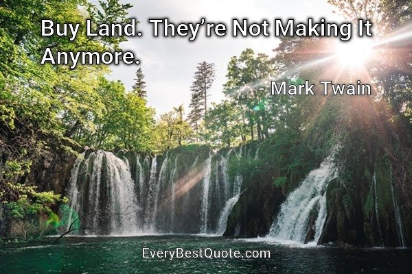 Buy Land. They’re Not Making It Anymore. - Mark Twain