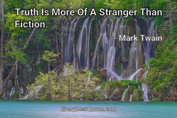 Truth Is More Of A Stranger Than Fiction. - Mark Twain