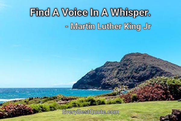 Find A Voice In A Whisper. - Martin Luther King Jr