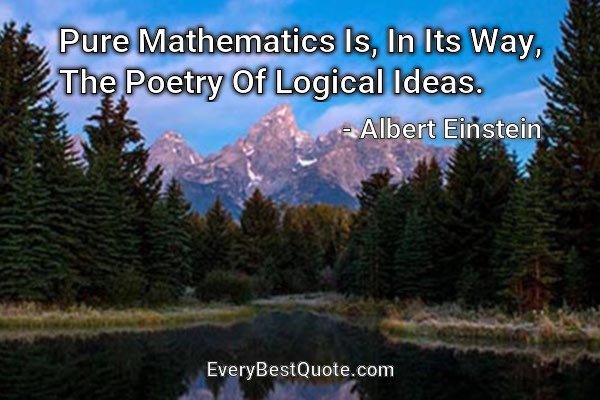 Pure Mathematics Is, In Its Way, The Poetry Of Logical Ideas. - Albert Einstein