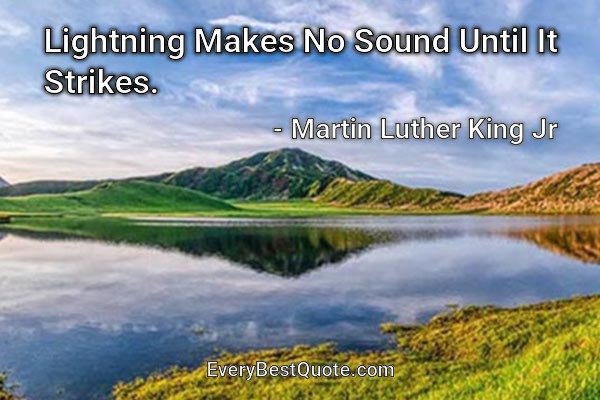 Lightning Makes No Sound Until It Strikes. - Martin Luther King Jr