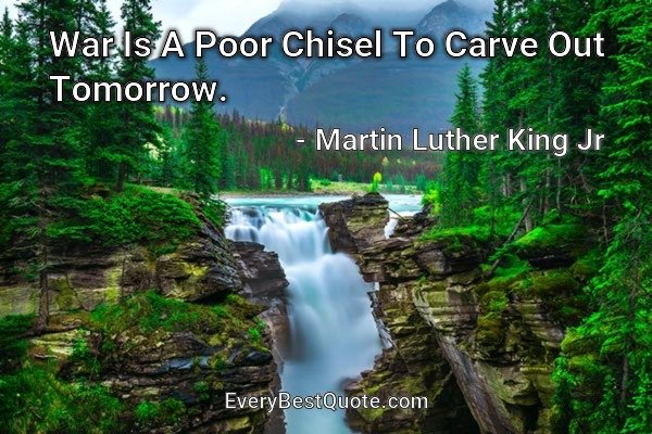 War Is A Poor Chisel To Carve Out Tomorrow. - Martin Luther King Jr