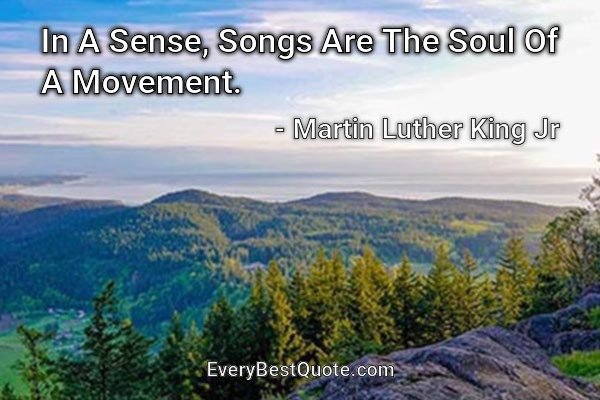 In A Sense, Songs Are The Soul Of A Movement. - Martin Luther King Jr