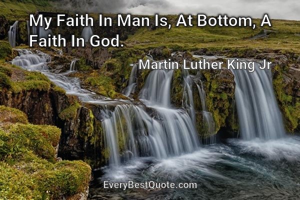 My Faith In Man Is, At Bottom, A Faith In God. - Martin Luther King Jr