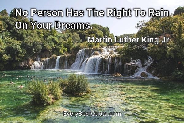 No Person Has The Right To Rain On Your Dreams. - Martin Luther King Jr