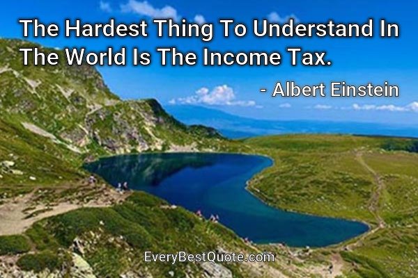 The Hardest Thing To Understand In The World Is The Income Tax. - Albert Einstein