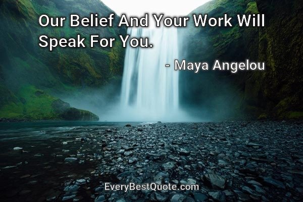 Our Belief And Your Work Will Speak For You. - Maya Angelou