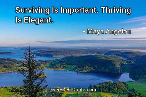 Surviving Is Important. Thriving Is Elegant. - Maya Angelou