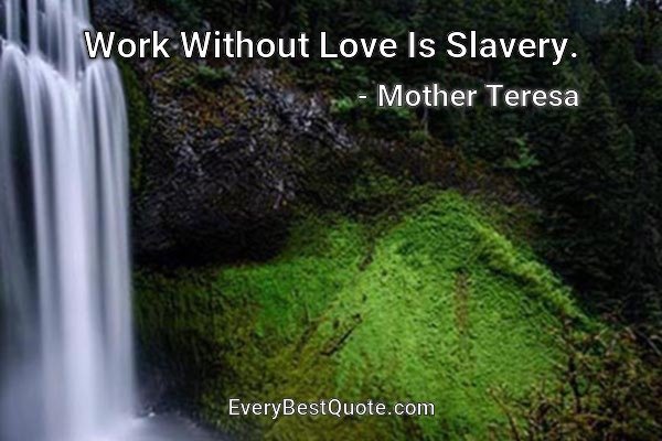 Work Without Love Is Slavery. - Mother Teresa