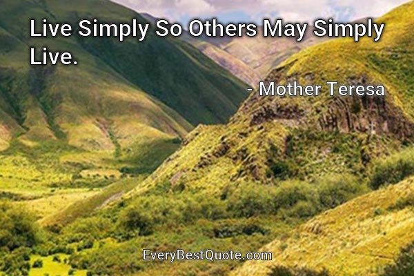 Live Simply So Others May Simply Live. - Mother Teresa