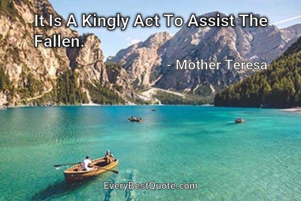 It Is A Kingly Act To Assist The Fallen. - Mother Teresa