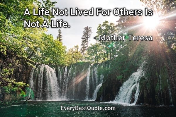 A Life Not Lived For Others Is Not A Life. - Mother Teresa