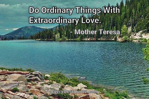 Do Ordinary Things With Extraordinary Love. - Mother Teresa