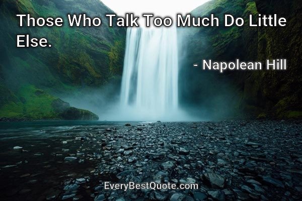 Those Who Talk Too Much Do Little Else. - Napolean Hill