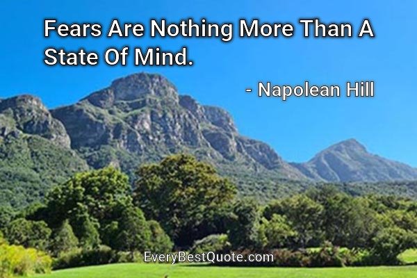 Fears Are Nothing More Than A State Of Mind. - Napolean Hill