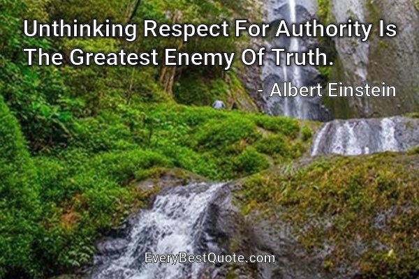 Unthinking Respect For Authority Is The Greatest Enemy Of Truth. - Albert Einstein