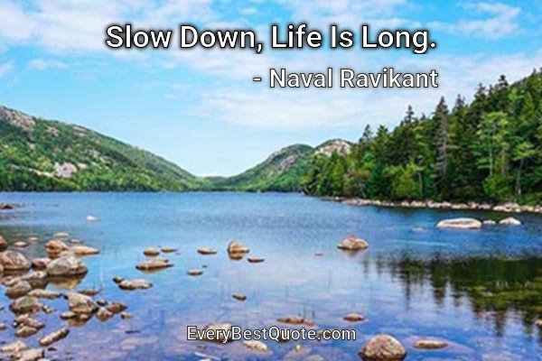 Slow Down, Life Is Long. - Naval Ravikant