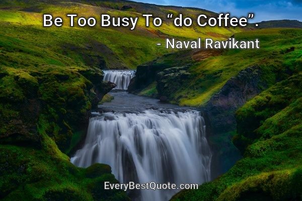 Be Too Busy To “do Coffee”. - Naval Ravikant
