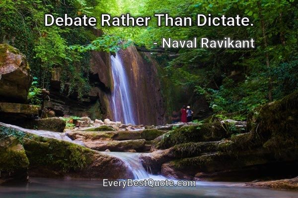 Debate Rather Than Dictate. - Naval Ravikant
