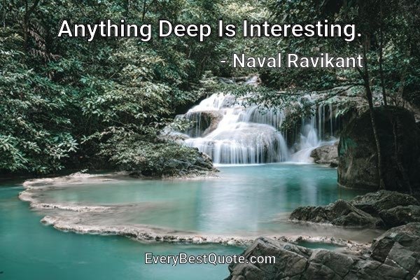 Anything Deep Is Interesting. - Naval Ravikant