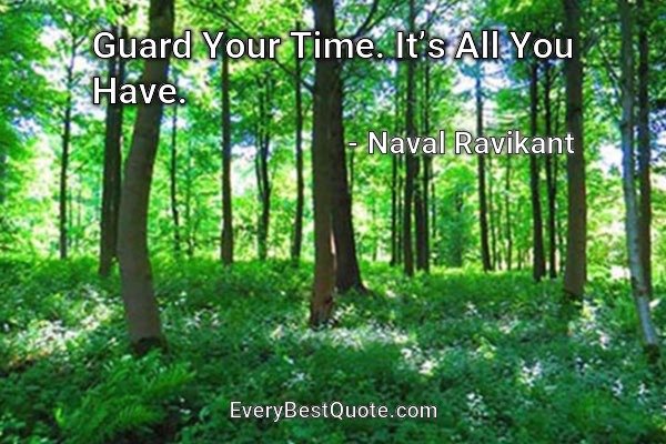 Guard Your Time. It’s All You Have. - Naval Ravikant