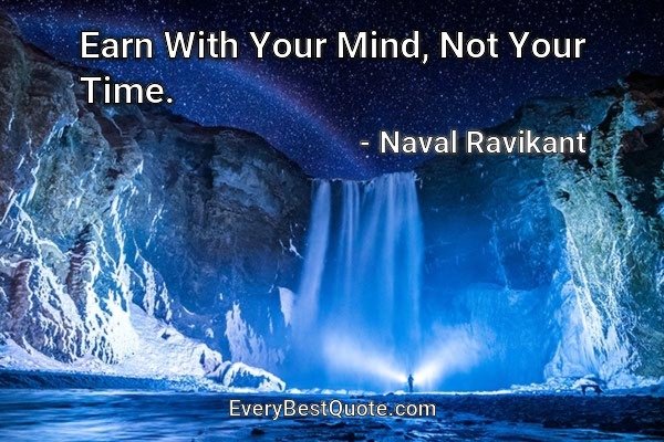 Earn With Your Mind, Not Your Time. - Naval Ravikant