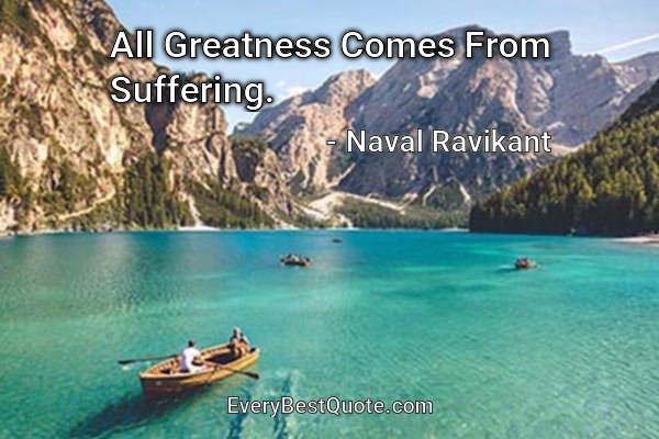 All Greatness Comes From Suffering. - Naval Ravikant