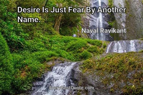 Desire Is Just Fear By Another Name. - Naval Ravikant